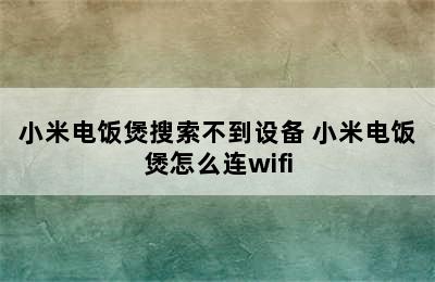 小米电饭煲搜索不到设备 小米电饭煲怎么连wifi